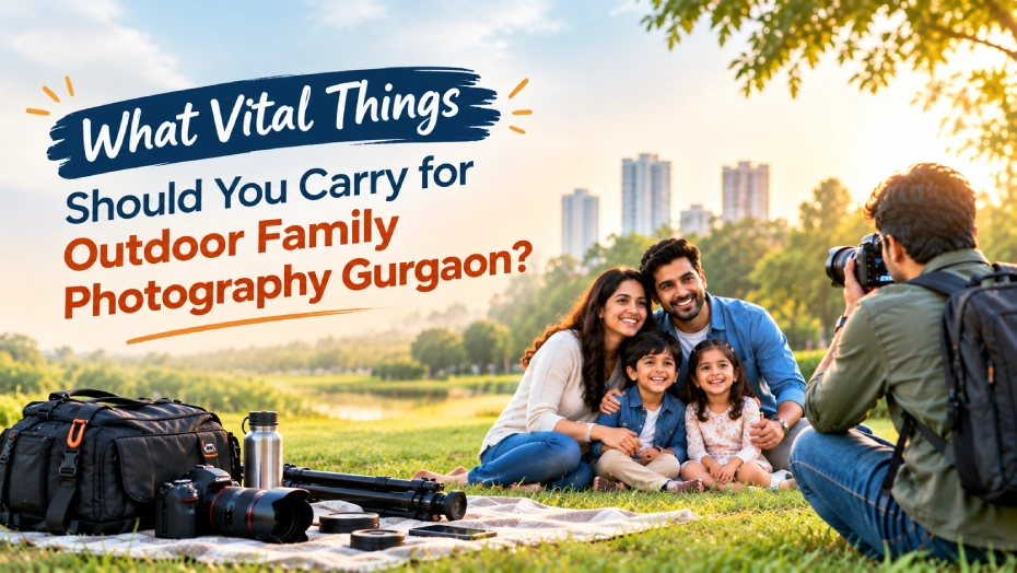 What Vital Things Should You Carry for Outdoor Family Photography Gurgaon?